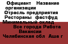 Официант › Название организации ­ Lubimrest › Отрасль предприятия ­ Рестораны, фастфуд › Минимальный оклад ­ 30 000 - Все города Работа » Вакансии   . Челябинская обл.,Аша г.